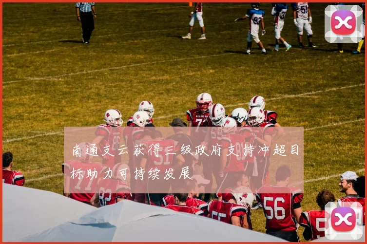 南通支云获得三级政府支持冲超目标助力可持续发展