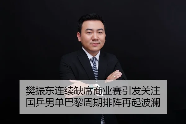 樊振东连续缺席商业赛引发关注 国乒男单巴黎周期排阵再起波澜