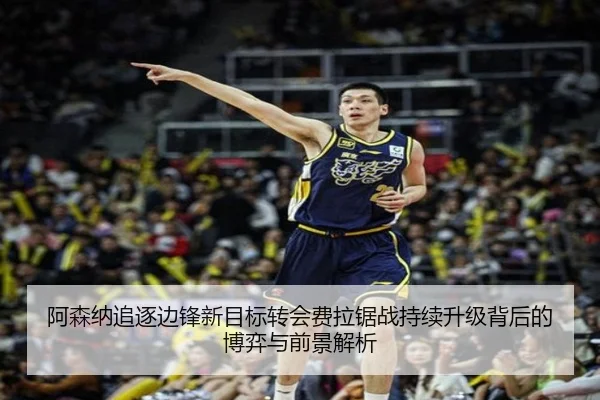阿森纳追逐边锋新目标转会费拉锯战持续升级背后的博弈与前景解析 - hth.conapp